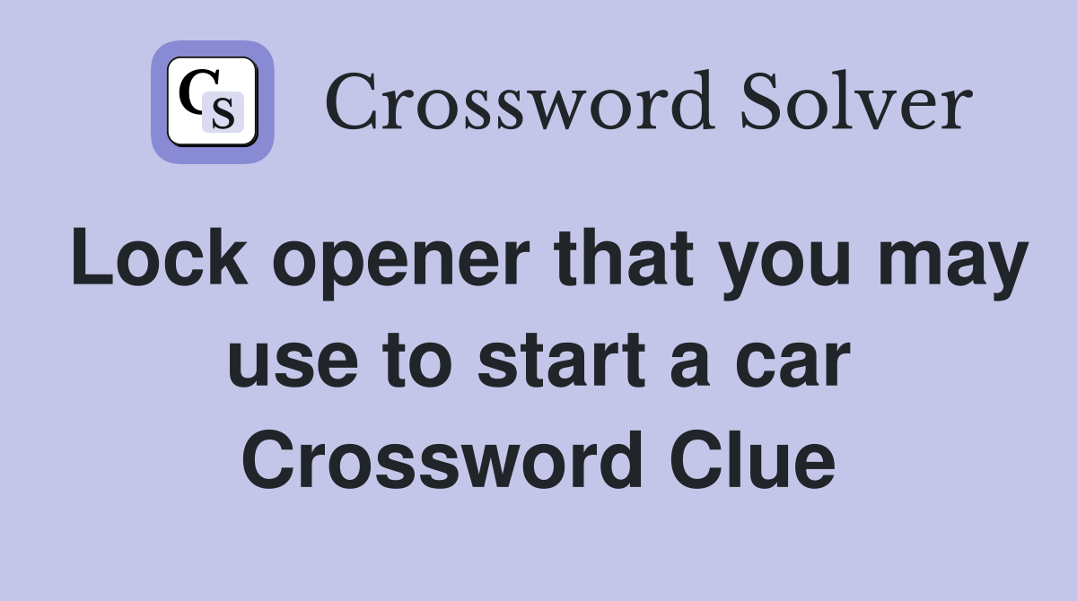 Lock opener that you may use to start a car Crossword Clue Answers